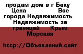 продам дом в г.Баку › Цена ­ 5 500 000 - Все города Недвижимость » Недвижимость за границей   . Крым,Морская